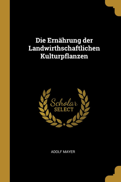 Die Ernährung der Landwirthschaftlichen Kulturpflanzen Die Ernährung der Landwirthschaftlichen Kulturpflanzen