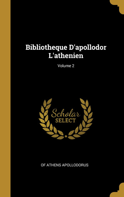 Bibliotheque D'apollodor L'athenien; Volume 2 Bibliotheque D'apollodor L'athenien; Volume 2