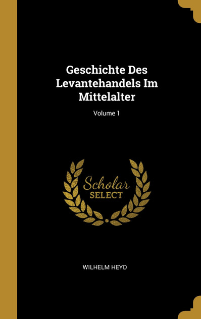 Geschichte Des Levantehandels Im Mittelalter; Volume 1 Geschichte Des Levantehandels Im Mittelalter; Volume 1