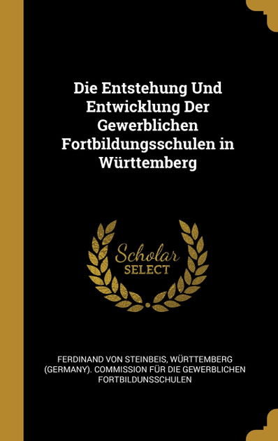 Die Entstehung Und Entwicklung Der Gewerblichen Fortbildungsschulen in Württemberg Die Entstehung Und Entwicklung Der Gewerblichen Fortbildungsschulen in Württemberg