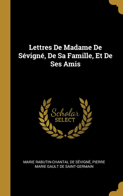 Lettres De Madame De Sévigné, De Sa Famille, Et De Ses Amis Lettres De Madame De Sévigné, De Sa Famille, Et De Ses Amis