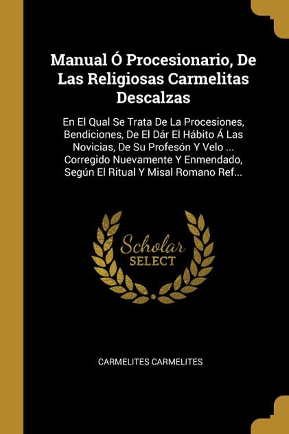 Manual Ó Procesionario, De Las Religiosas Carmelitas Descalzas Manual Ó Procesionario, De Las Religiosas Carmelitas Descalzas