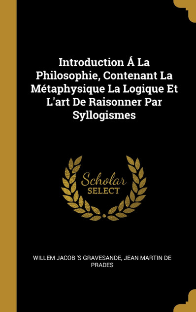Introduction Á La Philosophie, Contenant La Métaphysique La Logique Et L'art De Raisonner Par Syllogismes Introduction Á La Philosophie, Contenant La Métaphysique La Logique Et L'art De Raisonner Par Syllogismes