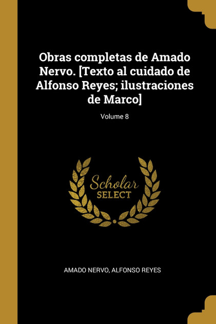 Obras completas de Amado Nervo. [Texto al cuidado de Alfonso Reyes; ilustraciones de Marco]; Volume 8