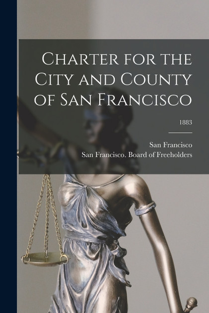 Charter for the City and County of San Francisco; 1883 Charter for the City and County of San Francisco; 1883