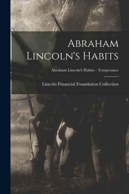 Abraham Lincoln's Habits; Abraham Lincoln's Habits - Temperance Abraham Lincoln's Habits; Abraham Lincoln's Habits - Temperance