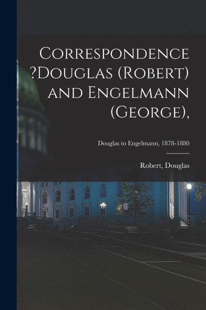 Correspondence ?Douglas (Robert) and Engelmann (George),; Douglas to Engelmann, 1878-1880 Correspondence ?Douglas (Robert) and Engelmann (George),; Douglas to Engelmann, 1878-1880