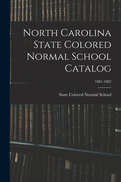 North Carolina State Colored Normal School Catalog; 1881-1882 North Carolina State Colored Normal School Catalog; 1881-1882