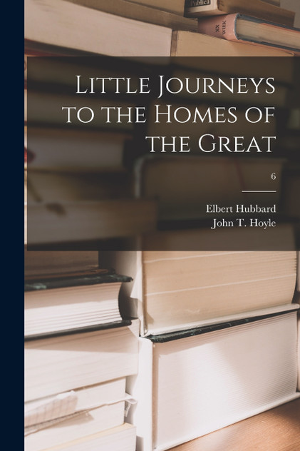 Little Journeys to the Homes of the Great; 6 Little Journeys to the Homes of the Great; 6