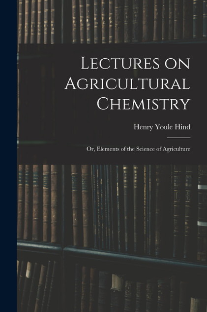 Lectures on Agricultural Chemistry ; or, Elements of the Science of Agriculture Lectures on Agricultural Chemistry ; or, Elements of the Science of Agriculture