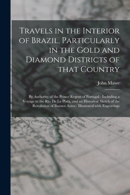 Travels in the Interior of Brazil, Particularly in the Gold and Diamond Districts of That Country Travels in the Interior of Brazil, Particularly in the Gold and Diamond Districts of That Country