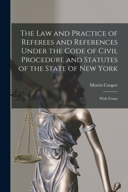 The Law and Practice of Referees and References Under the Code of Civil Procedure and Statutes of the State of New York