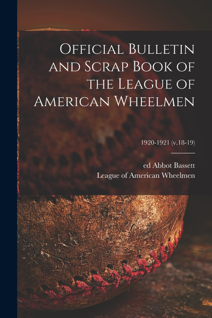 Official Bulletin and Scrap Book of the League of American Wheelmen; 1920-1921 (v.18-19) Official Bulletin and Scrap Book of the League of American Wheelmen; 1920-1921 (v.18-19)