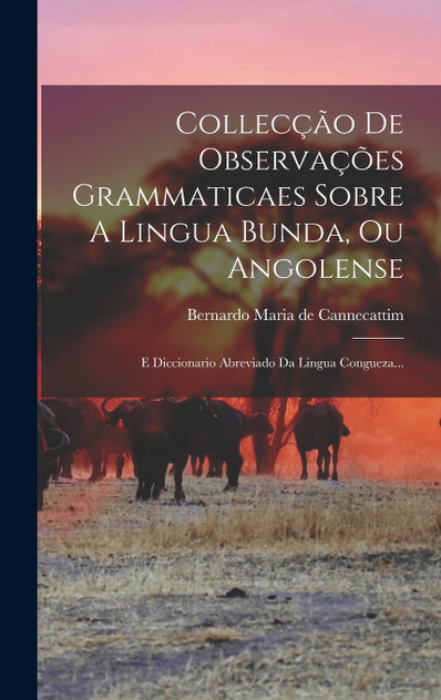 Collecção De Observações Grammaticaes Sobre A Lingua Bunda, Ou Angolense Collecção De Observações Grammaticaes Sobre A Lingua Bunda, Ou Angolense