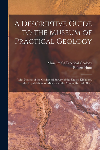 A Descriptive Guide to the Museum of Practical Geology A Descriptive Guide to the Museum of Practical Geology