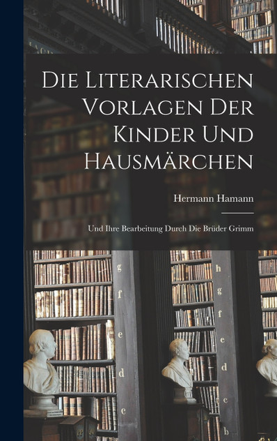 Die literarischen Vorlagen der Kinder und Hausmärchen Die literarischen Vorlagen der Kinder und Hausmärchen