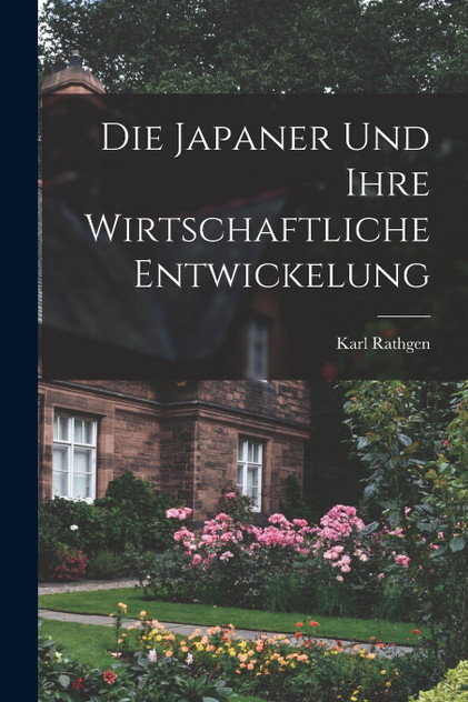 Die Japaner und Ihre Wirtschaftliche Entwickelung Die Japaner und Ihre Wirtschaftliche Entwickelung