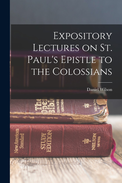 Expository Lectures on St. Paul's Epistle to the Colossians Expository Lectures on St. Paul's Epistle to the Colossians