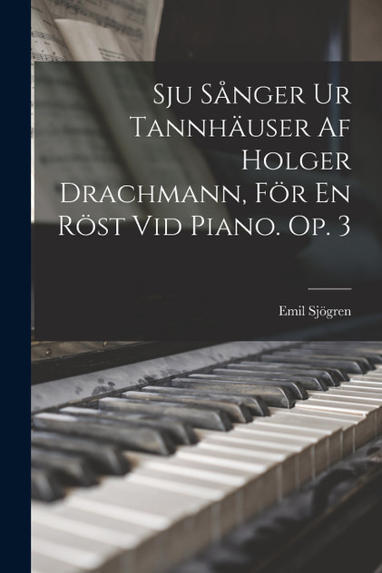 Sju Sånger Ur Tannhäuser Af Holger Drachmann, För En Röst Vid Piano. Op. 3 Sju Sånger Ur Tannhäuser Af Holger Drachmann, För En Röst Vid Piano. Op. 3