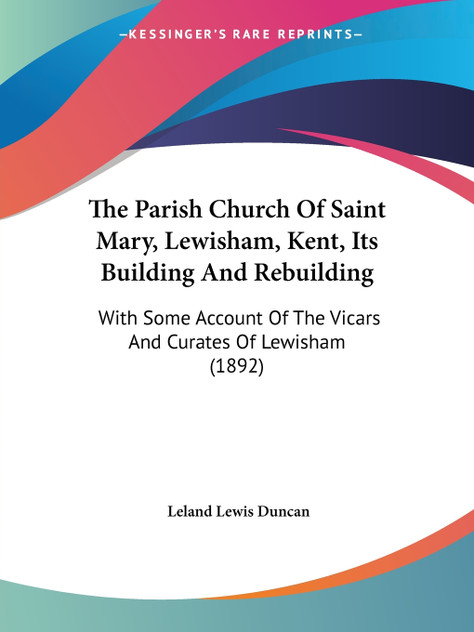 The Parish Church Of Saint Mary, Lewisham, Kent, Its Building And Rebuilding The Parish Church Of Saint Mary, Lewisham, Kent, Its Building And Rebuilding