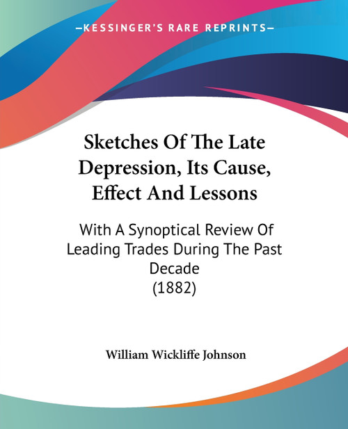 Sketches Of The Late Depression, Its Cause, Effect And Lessons
