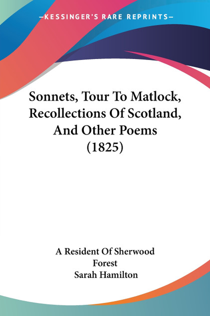 Sonnets, Tour To Matlock, Recollections Of Scotland, And Other Poems (1825) Sonnets, Tour To Matlock, Recollections Of Scotland, And Other Poems (1825)