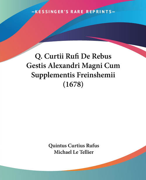 Q. Curtii Rufi De Rebus Gestis Alexandri Magni Cum Supplementis Freinshemii (1678) Q. Curtii Rufi De Rebus Gestis Alexandri Magni Cum Supplementis Freinshemii (1678)