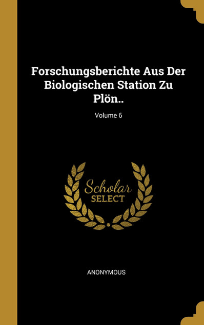 Forschungsberichte Aus Der Biologischen Station Zu Plön..; Volume 6 Forschungsberichte Aus Der Biologischen Station Zu Plön..; Volume 6