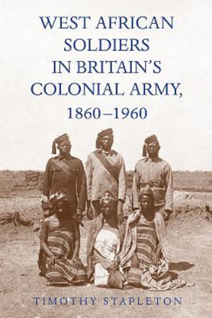 West African Soldiers in Britain's Colonial Army, 1860-1960 West African Soldiers in Britain's Colonial Army, 1860-1960