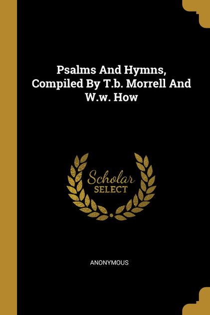 Psalms And Hymns, Compiled By T.b. Morrell And W.w. How