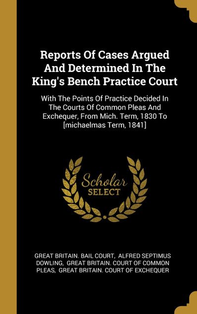 Reports Of Cases Argued And Determined In The King's Bench Practice Court Reports Of Cases Argued And Determined In The King's Bench Practice Court