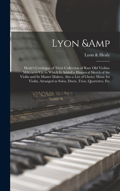 Lyon & Healy's Catalogue of Their Collection of Rare Old Violins Lyon & Healy's Catalogue of Their Collection of Rare Old Violins