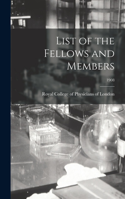 List of the Fellows and Members; 1908 List of the Fellows and Members; 1908
