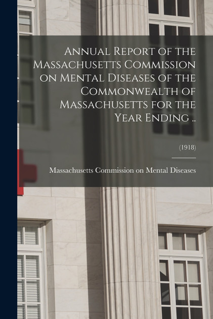 Annual Report of the Massachusetts Commission on Mental Diseases of the Commonwealth of Massachusetts for the Year Ending ..; (1918) Annual Report of the Massachusetts Commission on Mental Diseases of the Commonwealth of Massachusetts for the Year Ending ..; (1918)