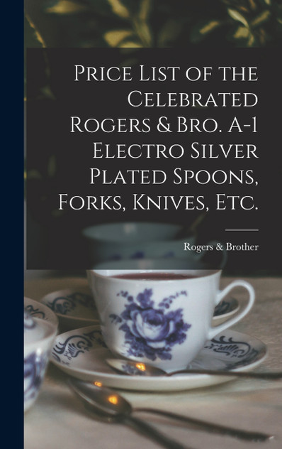 Price List of the Celebrated Rogers & Bro. A-1 Electro Silver Plated Spoons, Forks, Knives, Etc. Price List of the Celebrated Rogers & Bro. A-1 Electro Silver Plated Spoons, Forks, Knives, Etc.