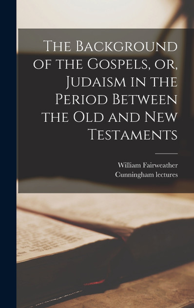 The Background of the Gospels, or, Judaism in the Period Between the Old and New Testaments The Background of the Gospels, or, Judaism in the Period Between the Old and New Testaments