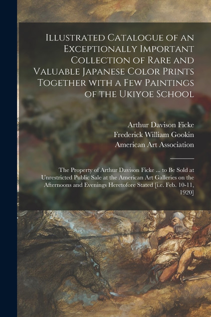 Illustrated Catalogue of an Exceptionally Important Collection of Rare and Valuable Japanese Color Prints Together With a Few Paintings of the Ukiyoe School Illustrated Catalogue of an Exceptionally Important Collection of Rare and Valuable Japanese Color Prints Together With a Few Paintings of the Ukiyoe School