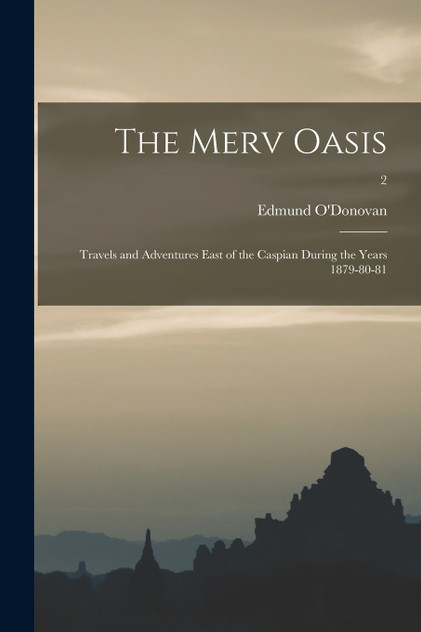 The Merv Oasis; Travels and Adventures East of the Caspian During the Years 1879-80-81; 2 The Merv Oasis; Travels and Adventures East of the Caspian During the Years 1879-80-81; 2