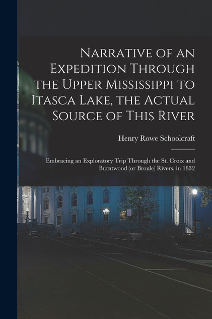 Narrative of an Expedition Through the Upper Mississippi to Itasca Lake, the Actual Source of This River Narrative of an Expedition Through the Upper Mississippi to Itasca Lake, the Actual Source of This River