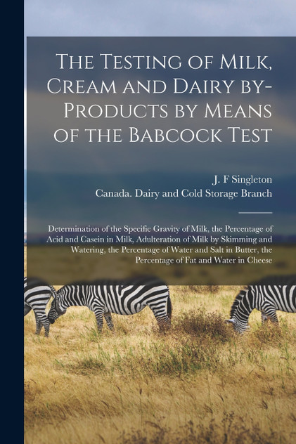 The Testing of Milk, Cream and Dairy By-products by Means of the Babcock Test [microform]