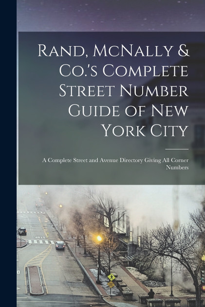 Rand, McNally & Co.'s Complete Street Number Guide of New York City Rand, McNally & Co.'s Complete Street Number Guide of New York City