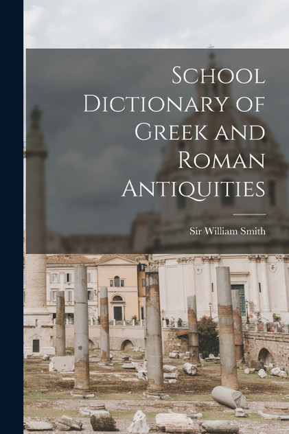 School Dictionary of Greek and Roman Antiquities School Dictionary of Greek and Roman Antiquities