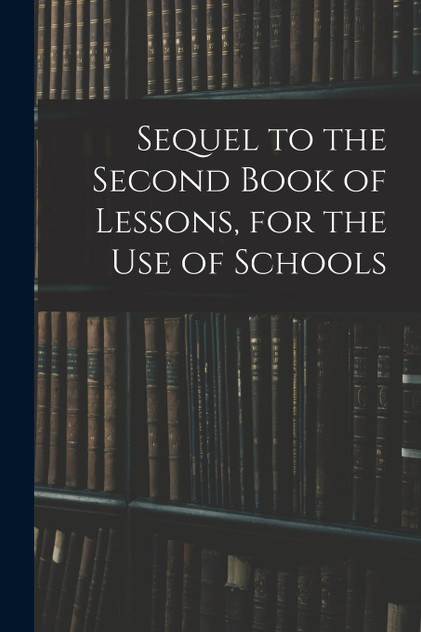 Sequel to the Second Book of Lessons, for the Use of Schools