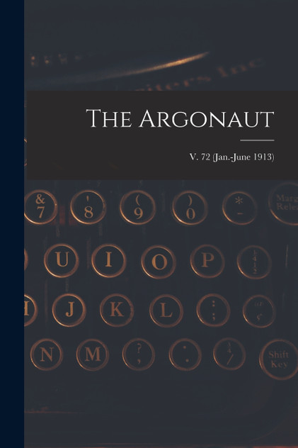 The Argonaut; v. 72 (Jan.-June 1913) The Argonaut; v. 72 (Jan.-June 1913)