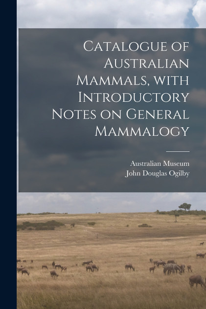 Catalogue of Australian Mammals, With Introductory Notes on General Mammalogy Catalogue of Australian Mammals, With Introductory Notes on General Mammalogy