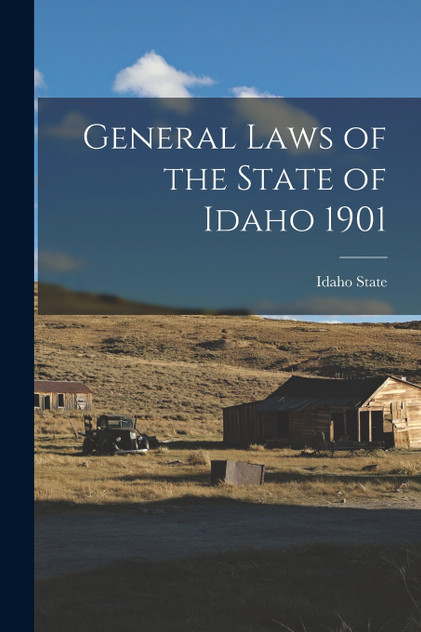 General Laws of the State of Idaho 1901 General Laws of the State of Idaho 1901