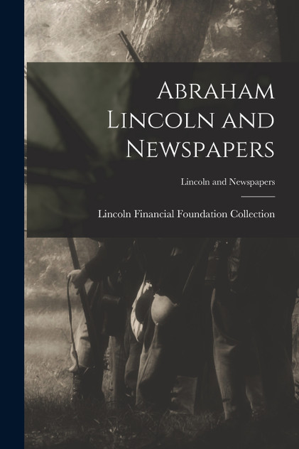 Abraham Lincoln and Newspapers; Lincoln and Newspapers Abraham Lincoln and Newspapers; Lincoln and Newspapers