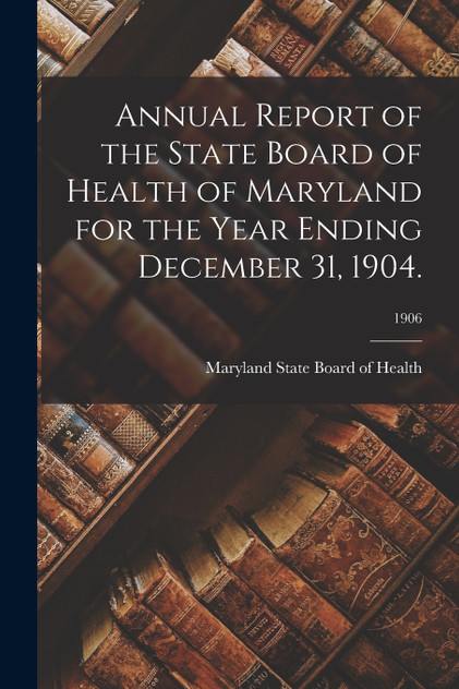 Annual Report of the State Board of Health of Maryland for the Year Ending December 31, 1904.; 1906