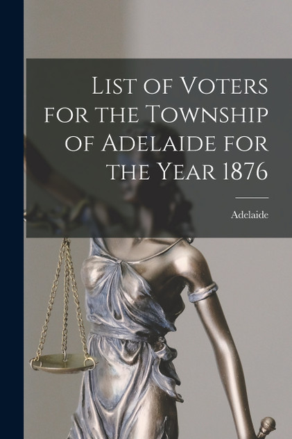 List of Voters for the Township of Adelaide for the Year 1876 [microform]