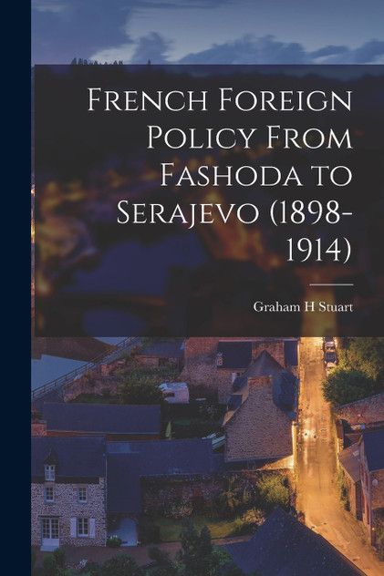 French Foreign Policy From Fashoda to Serajevo (1898-1914) French Foreign Policy From Fashoda to Serajevo (1898-1914)